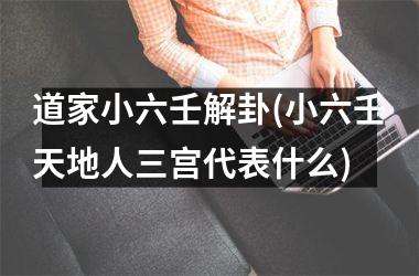 道家小六壬解卦(小六壬天地人三宫代表什么)