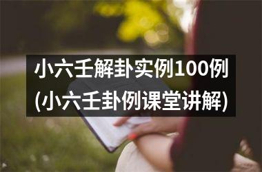 小六壬解卦实例100例(小六壬卦例课堂讲解)