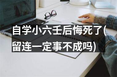 <h3>自学小六壬后悔死了(留连一定事不成吗)