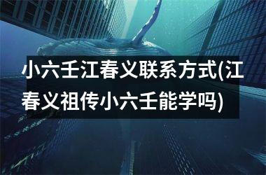 小六壬江春义联系方式(江春义祖传小六壬能学吗)