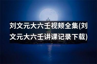 <h3>刘文元大六壬视颊全集(刘文元大六壬讲课记录)