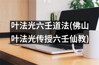 叶法光六壬道法(佛山叶法光传授六壬仙教)