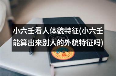 <h3>小六壬看人体貌特征(小六壬能算出来别人的外貌特征吗)