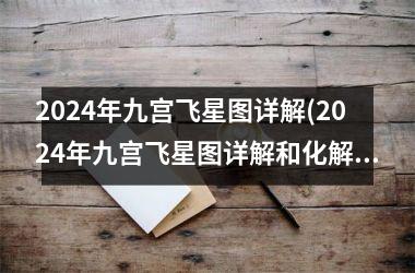 <h3>2024年九宫飞星图详解(2024年九宫飞星图详解和化解方法)
