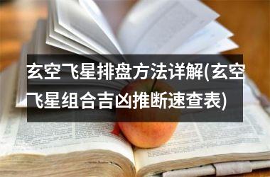 <h3>玄空飞星排盘方法详解(玄空飞星组合吉凶推断速查表)