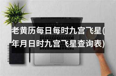 老黄历每日每时九宫飞星(年月日时九宫飞星查询表)
