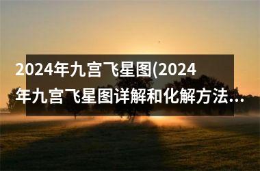 <h3>2024年九宫飞星图(2024年九宫飞星图详解和化解方法)