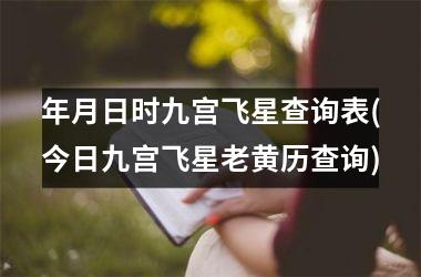 年月日时九宫飞星查询表(今日九宫飞星老黄历查询)