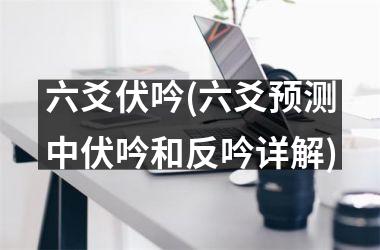 <h3>六爻伏吟(六爻预测中伏吟和反吟详解)