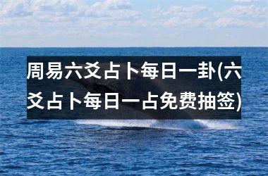 <h3>周易六爻占卜每日一卦(六爻占卜每日一占免费抽签)