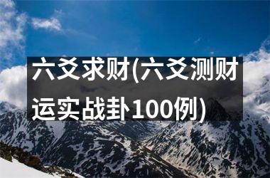<h3>六爻求财(六爻测财运实战卦100例)