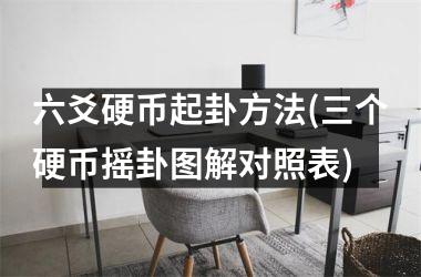 六爻硬币起卦方法(三个硬币摇卦图解对照表)