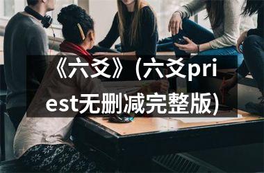 <h3>《六爻》(六爻priest无删减完整版)