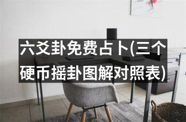 <h3>六爻卦免费占卜(三个硬币摇卦图解对照表)