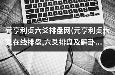 元亨利贞六爻排盘网(元亨利贞六爻在线排盘,六爻排盘及解卦)
