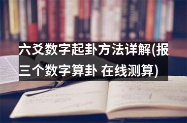 六爻数字起卦方法详解(报三个数字算卦 在线测算)
