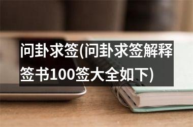 问卦求签(问卦求签解释签书100签大全如下)