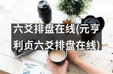 六爻排盘在线(元亨利贞六爻排盘在线)