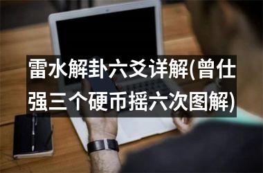 雷水解卦六爻详解(曾仕强三个硬币摇六次图解)