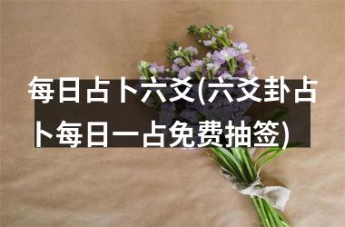 <h3>每日占卜六爻(六爻卦占卜每日一占免费抽签)