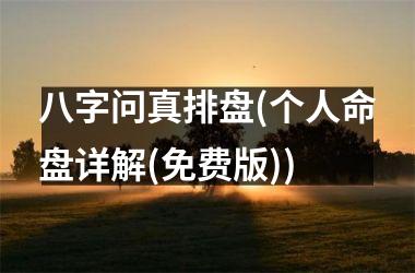 八字问真排盘(个人命盘详解(免费版))