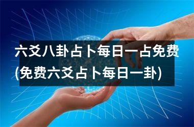 六爻八卦占卜每日一占免费(免费六爻占卜每日一卦)