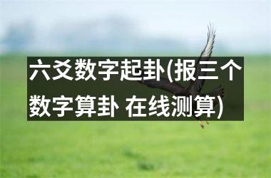 六爻数字起卦(报三个数字算卦 在线测算)