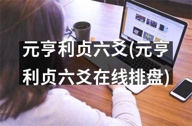 <h3>元亨利贞六爻(元亨利贞六爻在线排盘)