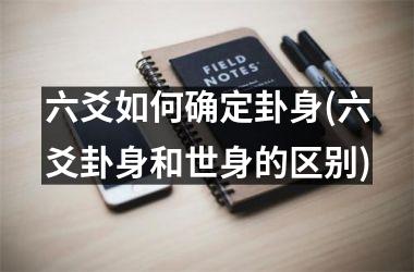 六爻如何确定卦身(六爻卦身和世身的区别)