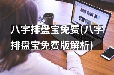 八字排盘宝免费(八字排盘宝免费版解析)