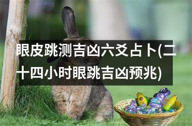 <h3>眼皮跳测吉凶六爻占卜(二十四小时眼跳吉凶预兆)