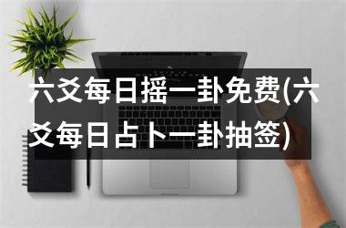 <h3>六爻每日摇一卦免费(六爻每日占卜一卦抽签)
