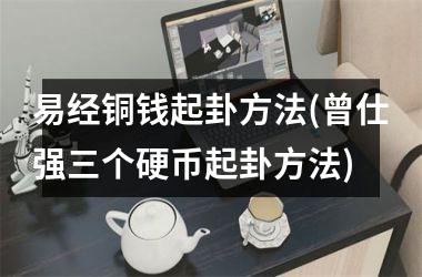 易经铜钱起卦方法(曾仕强三个硬币起卦方法)