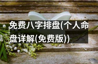 免费八字排盘(个人命盘详解(免费版))
