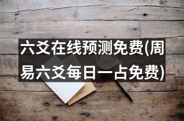 <h3>六爻在线预测免费(周易六爻每日一占免费)