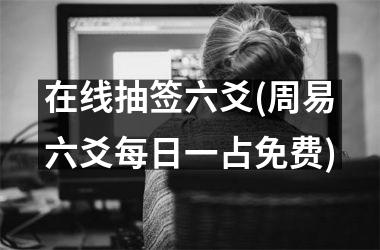 <h3>在线抽签六爻(周易六爻每日一占免费)