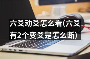 六爻动爻怎么看(六爻有2个变爻是怎么断)