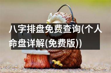<h3>八字排盘免费查询(个人命盘详解(免费版))