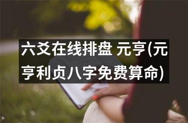 <h3>六爻在线排盘 元亨(元亨利贞八字免费算命)
