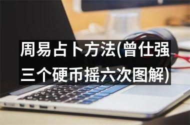 <h3>周易占卜方法(曾仕强三个硬币摇六次图解)