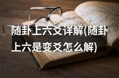 <h3>随卦上六爻详解(随卦上六是变爻怎么解)