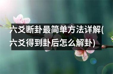 <h3>六爻断卦最简单方法详解(六爻得到卦后怎么解卦)