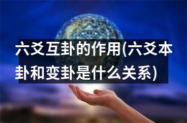 <h3>六爻互卦的作用(六爻本卦和变卦是什么关系)