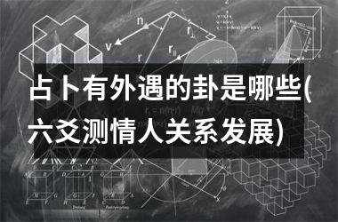 占卜有外遇的卦是哪些(六爻测情人关系发展)