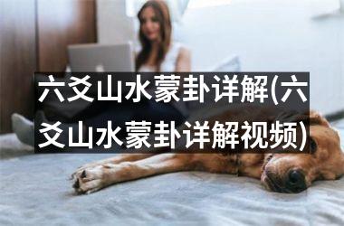 <h3>六爻山水蒙卦详解(六爻山水蒙卦详解)
