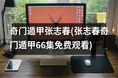 <h3>奇门遁甲张志春(张志春奇门遁甲66集免费观看)