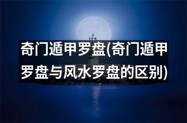 <h3>奇门遁甲罗盘(奇门遁甲罗盘与风水罗盘的区别)