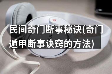 民间奇门断事秘诀(奇门遁甲断事诀窍的方法)