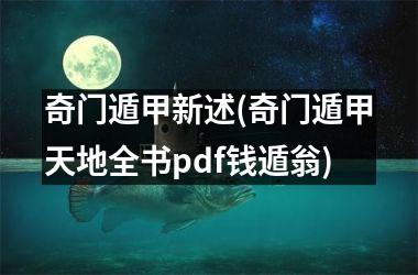 奇门遁甲新述(奇门遁甲天地全书pdf钱遁翁)