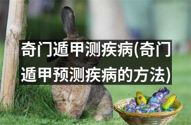 <h3>奇门遁甲测疾病(奇门遁甲预测疾病的方法)
